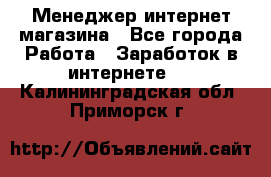 Менеджер интернет магазина - Все города Работа » Заработок в интернете   . Калининградская обл.,Приморск г.